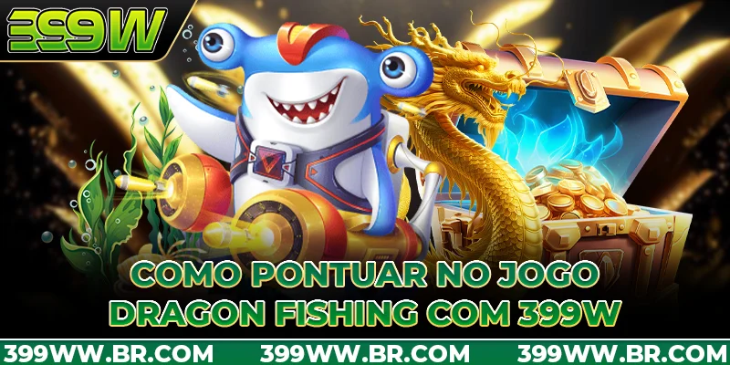 Como pontuar no jogo Dragon Fishing com 399W
