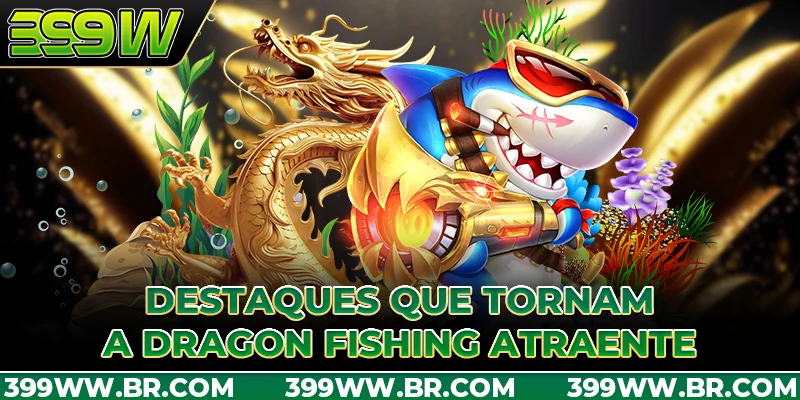 Destaques que tornam a Dragon Fishing atraente