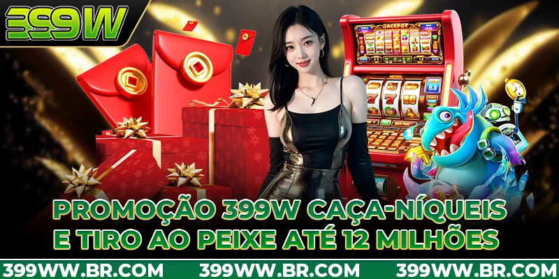 Promoção 399W Caça-Níqueis e Tiro ao Peixe até 12 milhões